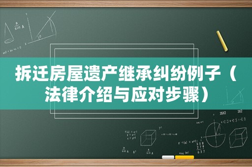 拆遷房屋遺產(chǎn)繼承糾紛例子（法律介紹與應(yīng)對(duì)步驟）