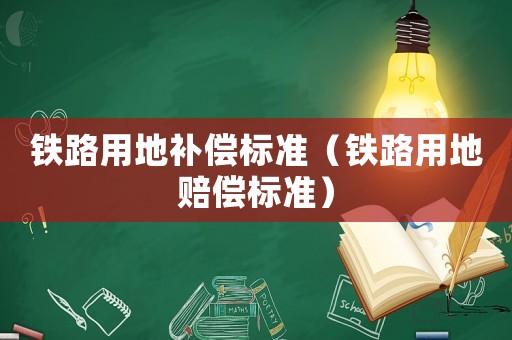 鐵路用地補償標準（鐵路用地賠償標準）