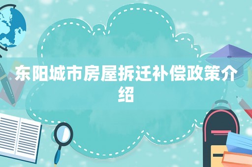 東陽城市房屋拆遷補(bǔ)償政策介紹