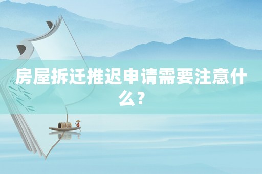 房屋拆遷推遲申請需要注意什么？