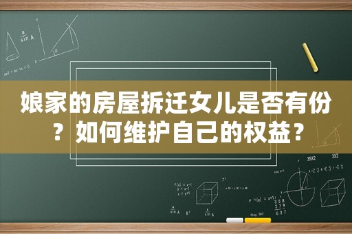 娘家的房屋拆遷女兒是否有份？如何維護(hù)自己的權(quán)益？