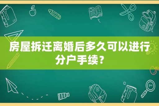 房屋拆遷離婚后多久可以進(jìn)行分戶手續(xù)？