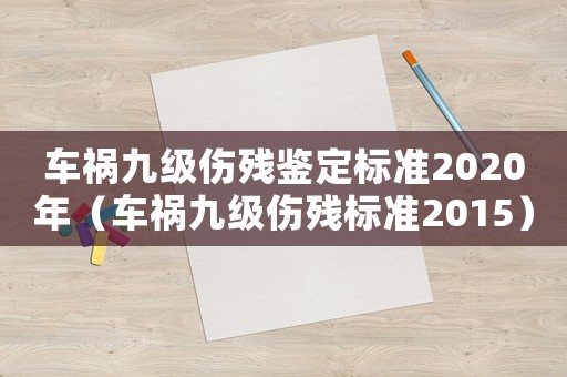 車(chē)禍九級(jí)傷殘鑒定標(biāo)準(zhǔn)2020年（車(chē)禍九級(jí)傷殘標(biāo)準(zhǔn)2015）