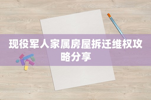 現(xiàn)役軍人家屬房屋拆遷維權(quán)攻略分享