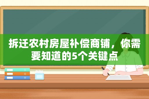 拆遷農(nóng)村房屋補(bǔ)償商鋪，你需要知道的5個關(guān)鍵點