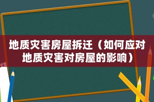 地質(zhì)災(zāi)害房屋拆遷（如何應(yīng)對地質(zhì)災(zāi)害對房屋的影響）