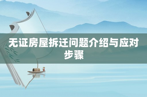 無證房屋拆遷問題介紹與應(yīng)對步驟