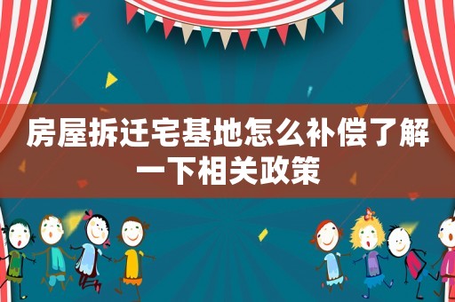 房屋拆遷宅基地怎么補償了解一下相關(guān)政策