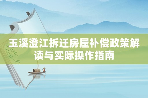 玉溪澄江拆遷房屋補(bǔ)償政策解讀與實(shí)際操作指南