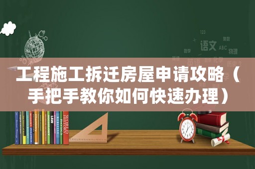 工程施工拆遷房屋申請攻略（手把手教你如何快速辦理）