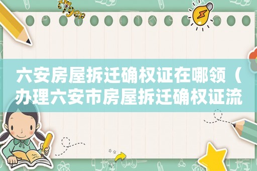 六安房屋拆遷確權證在哪領（辦理六安市房屋拆遷確權證流程）