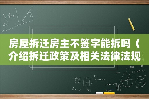 房屋拆遷房主不簽字能拆嗎（介紹拆遷政策及相關(guān)法律法規(guī)）