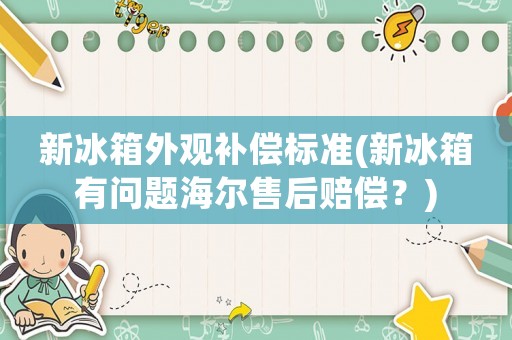 新冰箱外觀補償標準(新冰箱有問題海爾售后賠償？)
