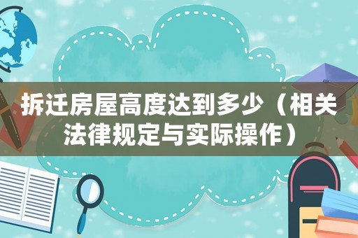 拆遷房屋高度達到多少（相關(guān)法律規(guī)定與實際操作）