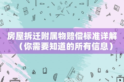 房屋拆遷附屬物賠償標(biāo)準(zhǔn)詳解（你需要知道的所有信息）