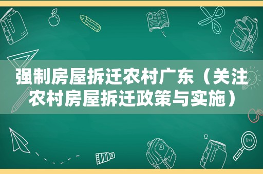 強(qiáng)制房屋拆遷農(nóng)村廣東（關(guān)注農(nóng)村房屋拆遷政策與實施）