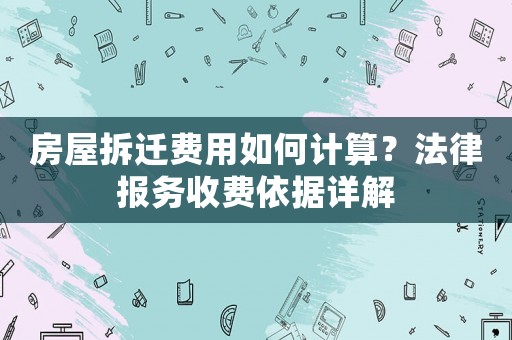 房屋拆遷費用如何計算？法律報務(wù)收費依據(jù)詳解