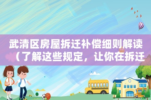 武清區(qū)房屋拆遷補(bǔ)償細(xì)則解讀（了解這些規(guī)定，讓你在拆遷中少吃虧）