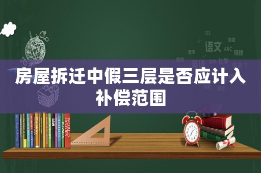 房屋拆遷中假三層是否應(yīng)計入補償范圍