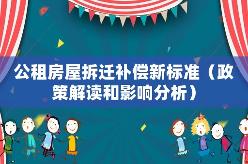 公租房屋拆遷補(bǔ)償新標(biāo)準(zhǔn)（政策解讀和影響分析）