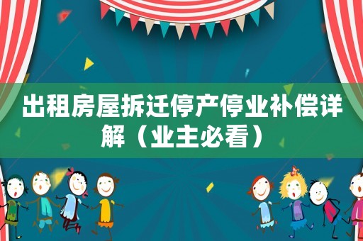 出租房屋拆遷停產(chǎn)停業(yè)補償詳解（業(yè)主必看）