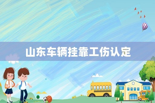 山東車輛掛靠工傷認定