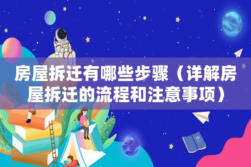 房屋拆遷有哪些步驟（詳解房屋拆遷的流程和注意事項(xiàng)）