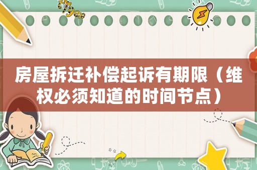 房屋拆遷補償起訴有期限（維權(quán)必須知道的時間節(jié)點）