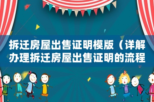 拆遷房屋出售證明模版（詳解辦理拆遷房屋出售證明的流程）