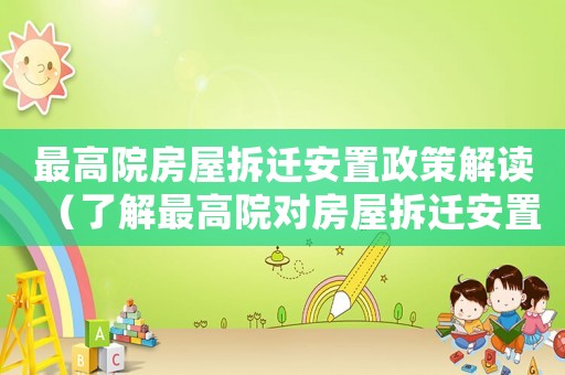 最高院房屋拆遷安置政策解讀（了解最高院對(duì)房屋拆遷安置政策的最新解讀）