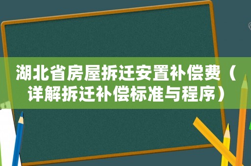 湖北省房屋拆遷安置補(bǔ)償費(fèi)（詳解拆遷補(bǔ)償標(biāo)準(zhǔn)與程序）