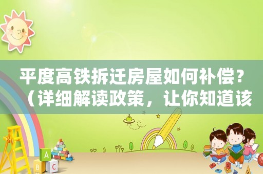 平度高鐵拆遷房屋如何補(bǔ)償？（詳細(xì)解讀政策，讓你知道該如何爭(zhēng)取最大利益）