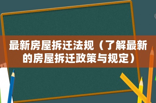 最新房屋拆遷法規(guī)（了解最新的房屋拆遷政策與規(guī)定）