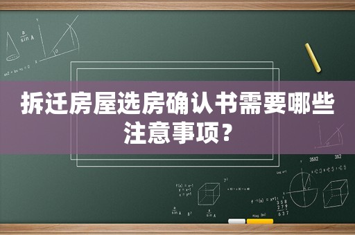 拆遷房屋選房確認(rèn)書需要哪些注意事項(xiàng)？