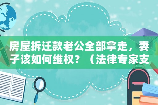 房屋拆遷款老公全部拿走，妻子該如何維權(quán)？（法律專家支招）