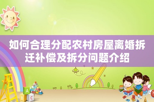 如何合理分配農(nóng)村房屋離婚拆遷補(bǔ)償及拆分問題介紹