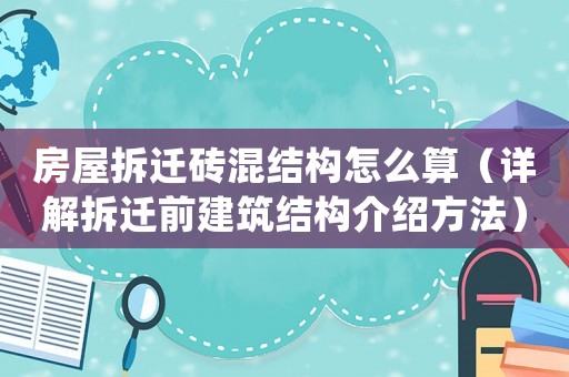 房屋拆遷磚混結(jié)構(gòu)怎么算（詳解拆遷前建筑結(jié)構(gòu)介紹方法）