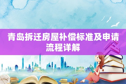 青島拆遷房屋補(bǔ)償標(biāo)準(zhǔn)及申請(qǐng)流程詳解