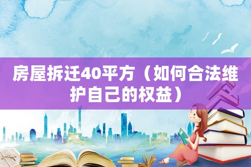 房屋拆遷40平方（如何合法維護(hù)自己的權(quán)益）