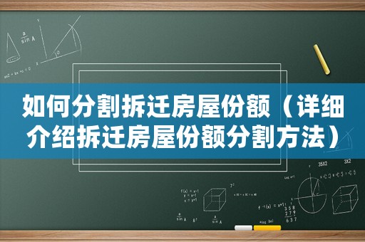 如何分割拆遷房屋份額（詳細(xì)介紹拆遷房屋份額分割方法）