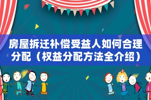 房屋拆遷補(bǔ)償受益人如何合理分配（權(quán)益分配方法全介紹）
