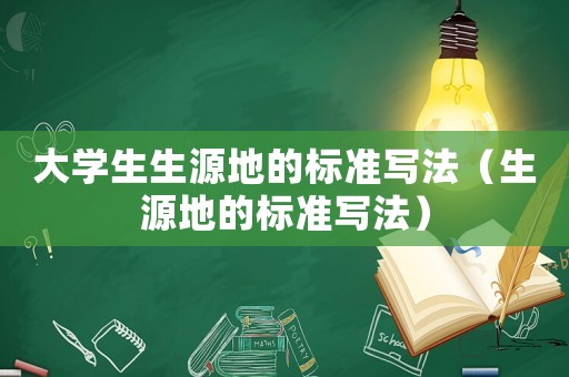 大學(xué)生生源地的標(biāo)準(zhǔn)寫法（生源地的標(biāo)準(zhǔn)寫法）