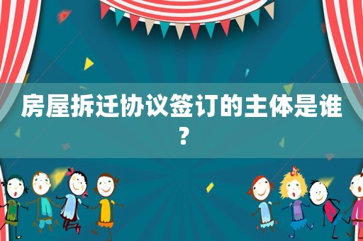 房屋拆遷協(xié)議簽訂的主體是誰？