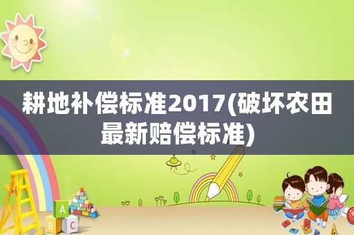 耕地補償標準2017(破壞農(nóng)田最新賠償標準)