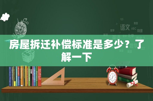房屋拆遷補(bǔ)償標(biāo)準(zhǔn)是多少？了解一下