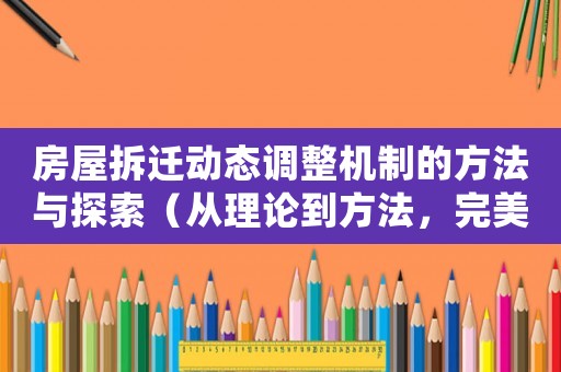 房屋拆遷動態(tài)調整機制的方法與探索（從理論到方法，完美解決拆遷難題）