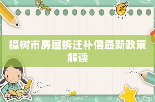 樟樹市房屋拆遷補償最新政策解讀