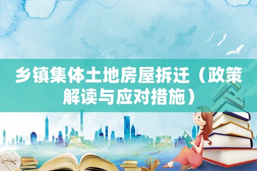 鄉(xiāng)鎮(zhèn)集體土地房屋拆遷（政策解讀與應(yīng)對(duì)措施）
