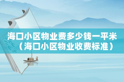 海口小區(qū)物業(yè)費(fèi)多少錢一平米（海口小區(qū)物業(yè)收費(fèi)標(biāo)準(zhǔn)）