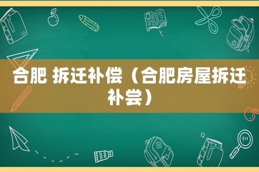 合肥 拆遷補償（合肥房屋拆遷補嘗）